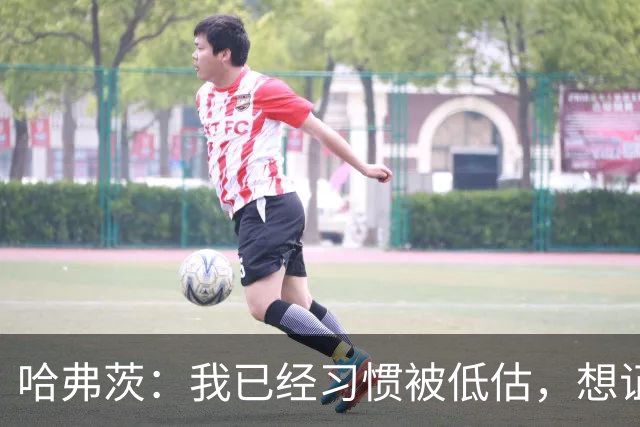 哈弗茨：我已经习惯被低估，想证明德国队仍处于它应该在的位置