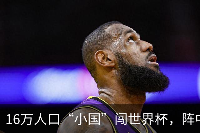 16万人口“小国”闯世界杯，阵中还有一位华裔球星